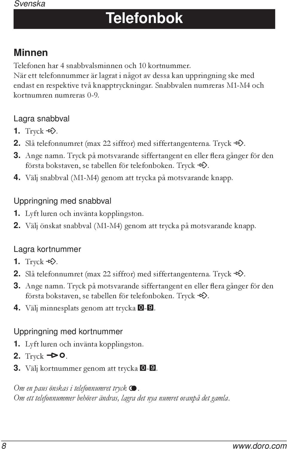 Tryck på motsvarande siffertangent en eller flera gånger för den första bokstaven, se tabellen för telefonboken. Tryck P. 4. Välj snabbval (M1-M4) genom att trycka på motsvarande knapp.