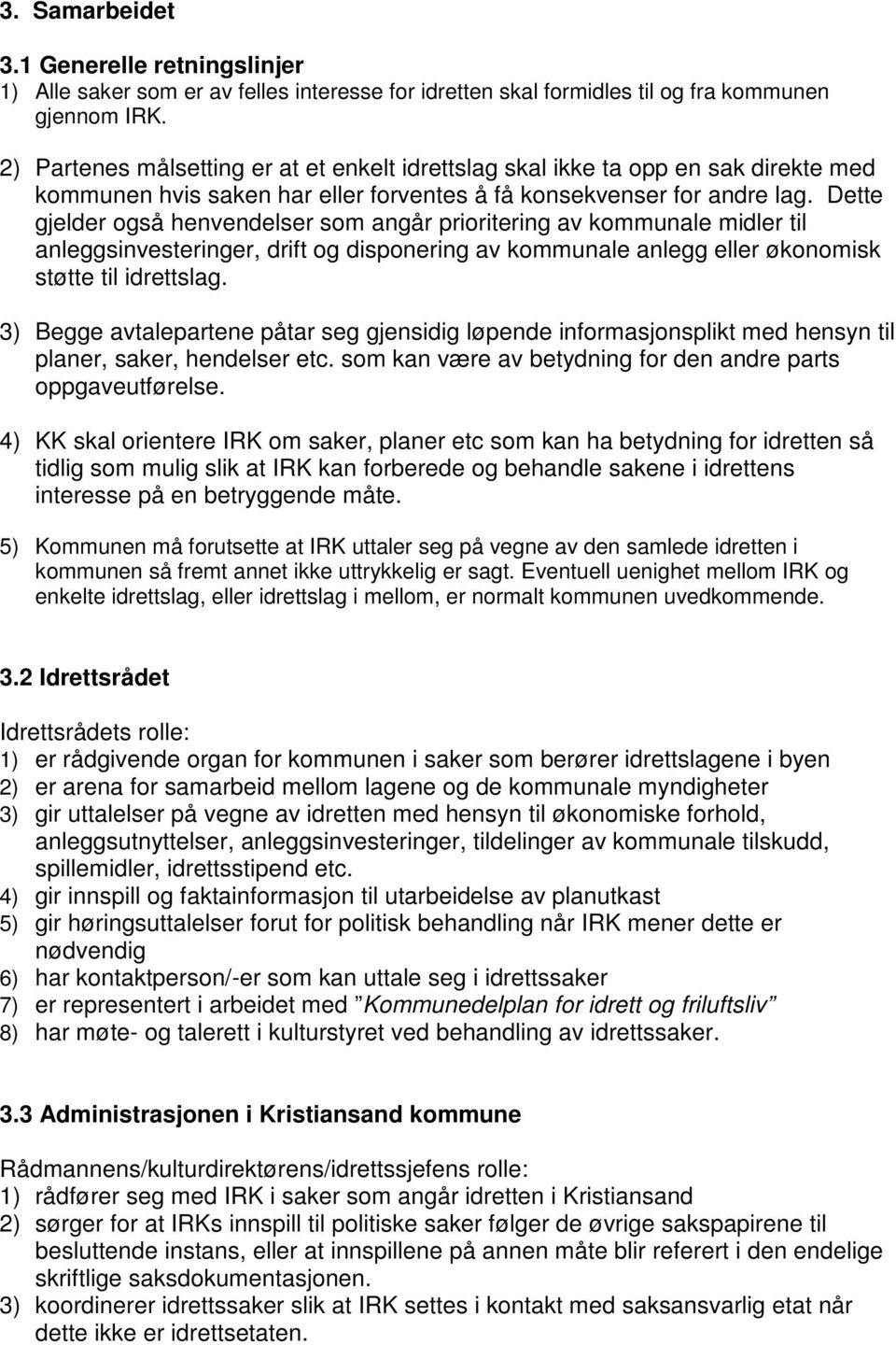 Dette gjelder også henvendelser som angår prioritering av kommunale midler til anleggsinvesteringer, drift og disponering av kommunale anlegg eller økonomisk støtte til idrettslag.