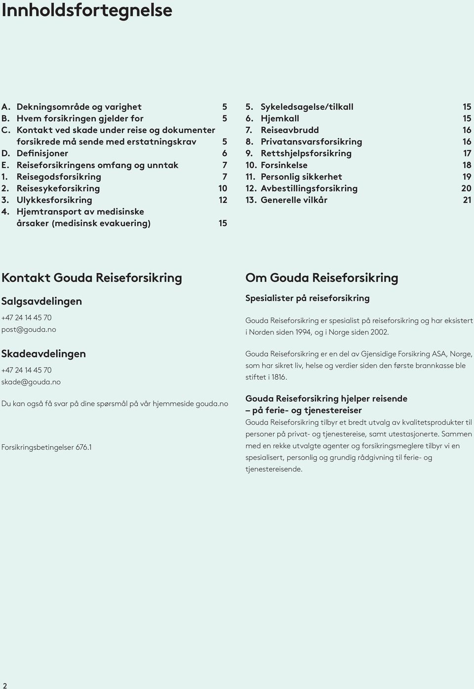 Sykeledsagelse/tilkall 15 6. Hjemkall 15 7. Reiseavbrudd 16 8. Privatansvarsforsikring 16 9. Rettshjelpsforsikring 17 10. Forsinkelse 18 11. Personlig sikkerhet 19 12. Avbestillingsforsikring 20 13.