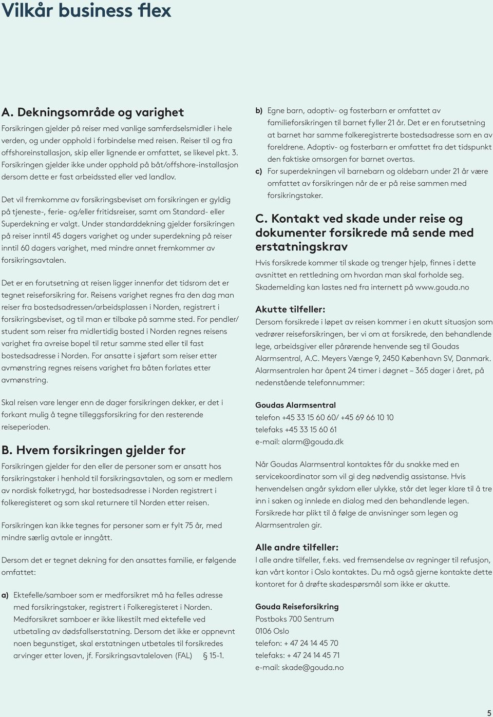 Forsikringen gjelder ikke under opphold på båt/offshore-installasjon dersom dette er fast arbeidssted eller ved landlov.