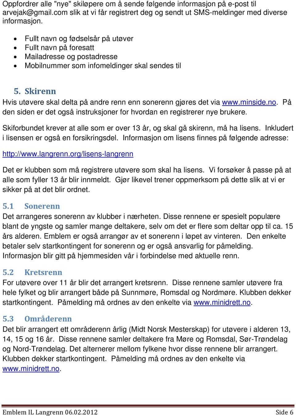 Skirenn Hvis utøvere skal delta på andre renn enn sonerenn gjøres det via www.minside.no. På den siden er det også instruksjoner for hvordan en registrerer nye brukere.