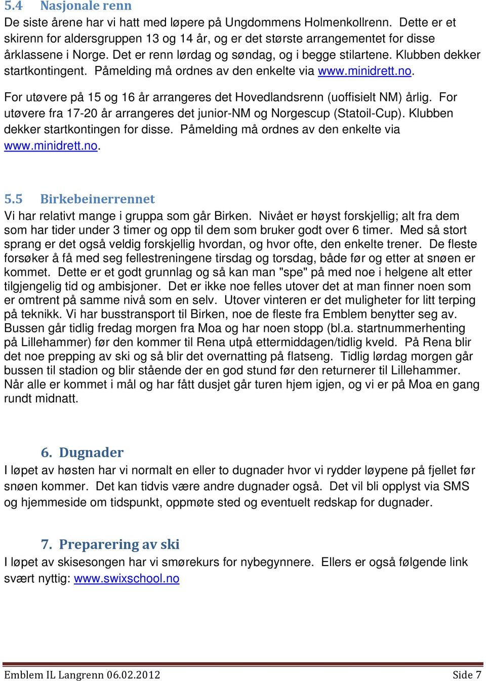 For utøvere på 15 og 16 år arrangeres det Hovedlandsrenn (uoffisielt NM) årlig. For utøvere fra 17-20 år arrangeres det junior-nm og Norgescup (Statoil-Cup). Klubben dekker startkontingen for disse.