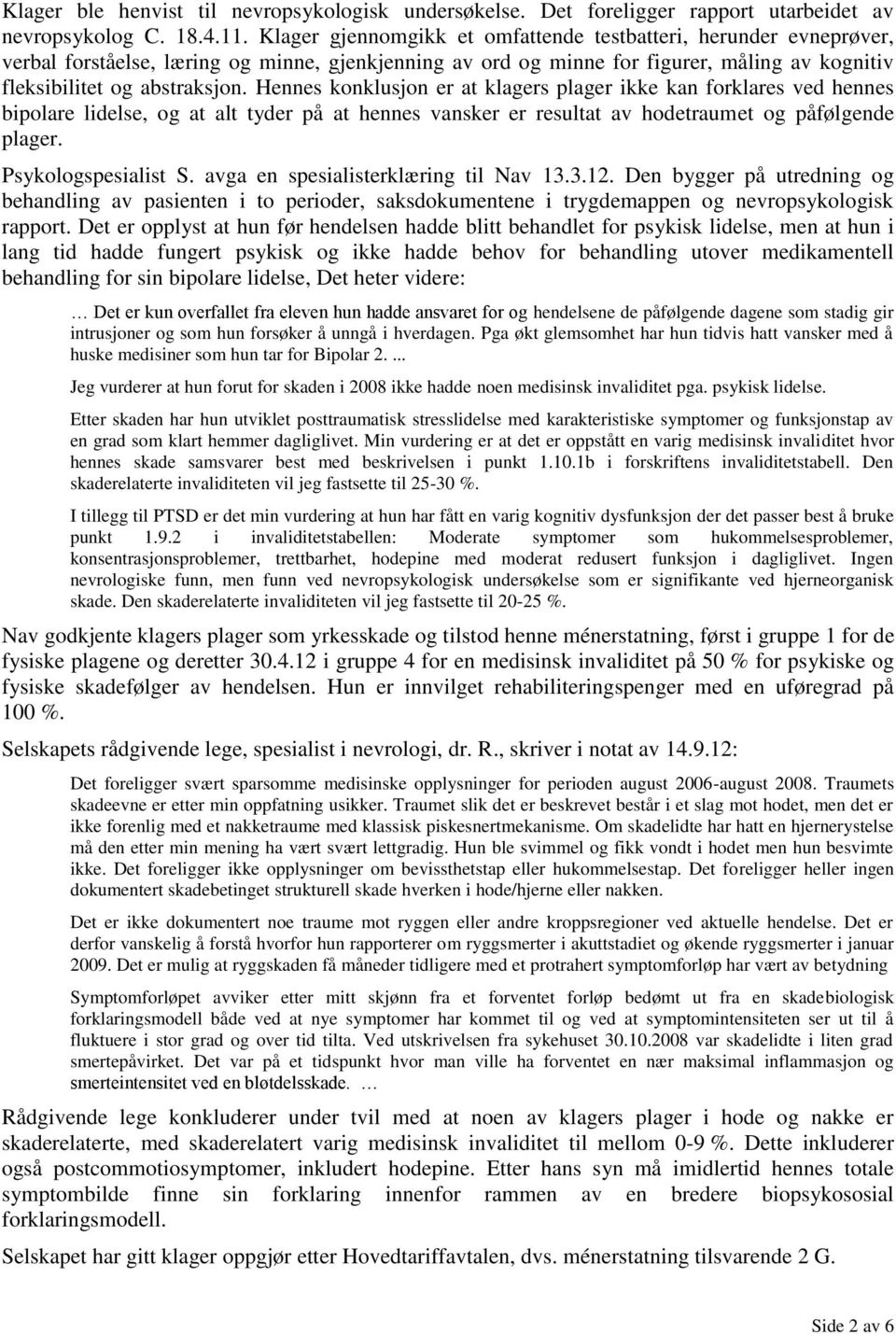 Hennes konklusjon er at klagers plager ikke kan forklares ved hennes bipolare lidelse, og at alt tyder på at hennes vansker er resultat av hodetraumet og påfølgende plager. Psykologspesialist S.