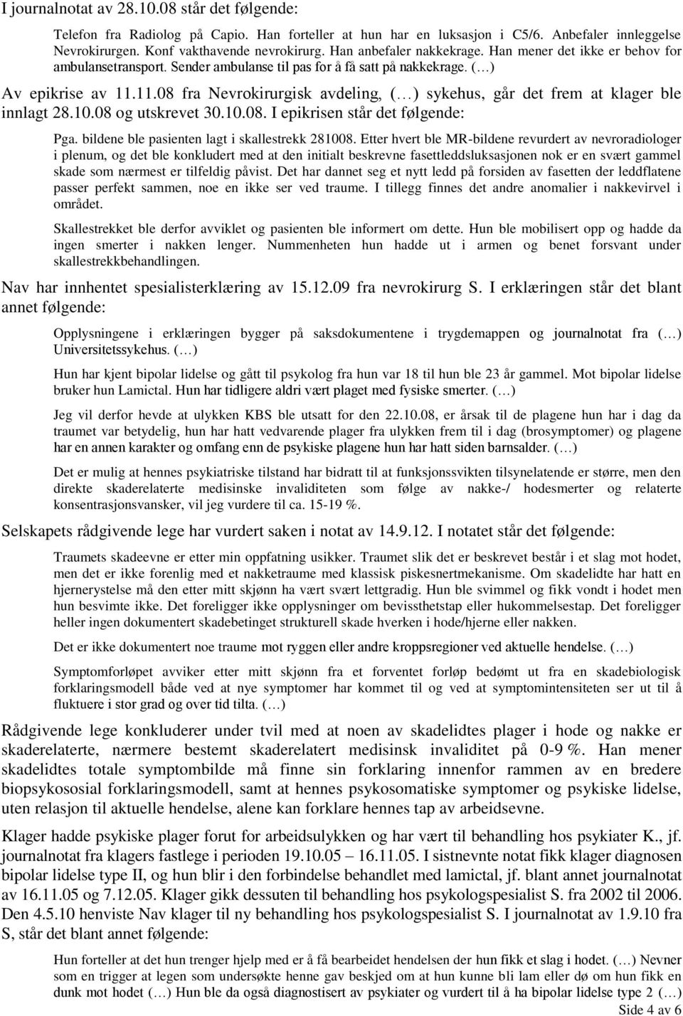 11.08 fra Nevrokirurgisk avdeling, ( ) sykehus, går det frem at klager ble innlagt 28.10.08 og utskrevet 30.10.08. I epikrisen står det følgende: Pga. bildene ble pasienten lagt i skallestrekk 281008.