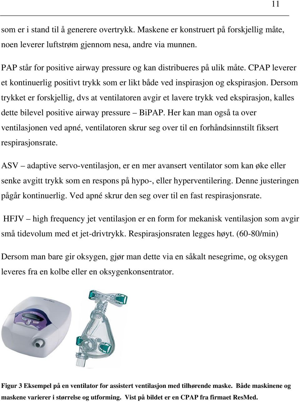 Dersom trykket er forskjellig, dvs at ventilatoren avgir et lavere trykk ved ekspirasjon, kalles dette bilevel positive airway pressure BiPAP.