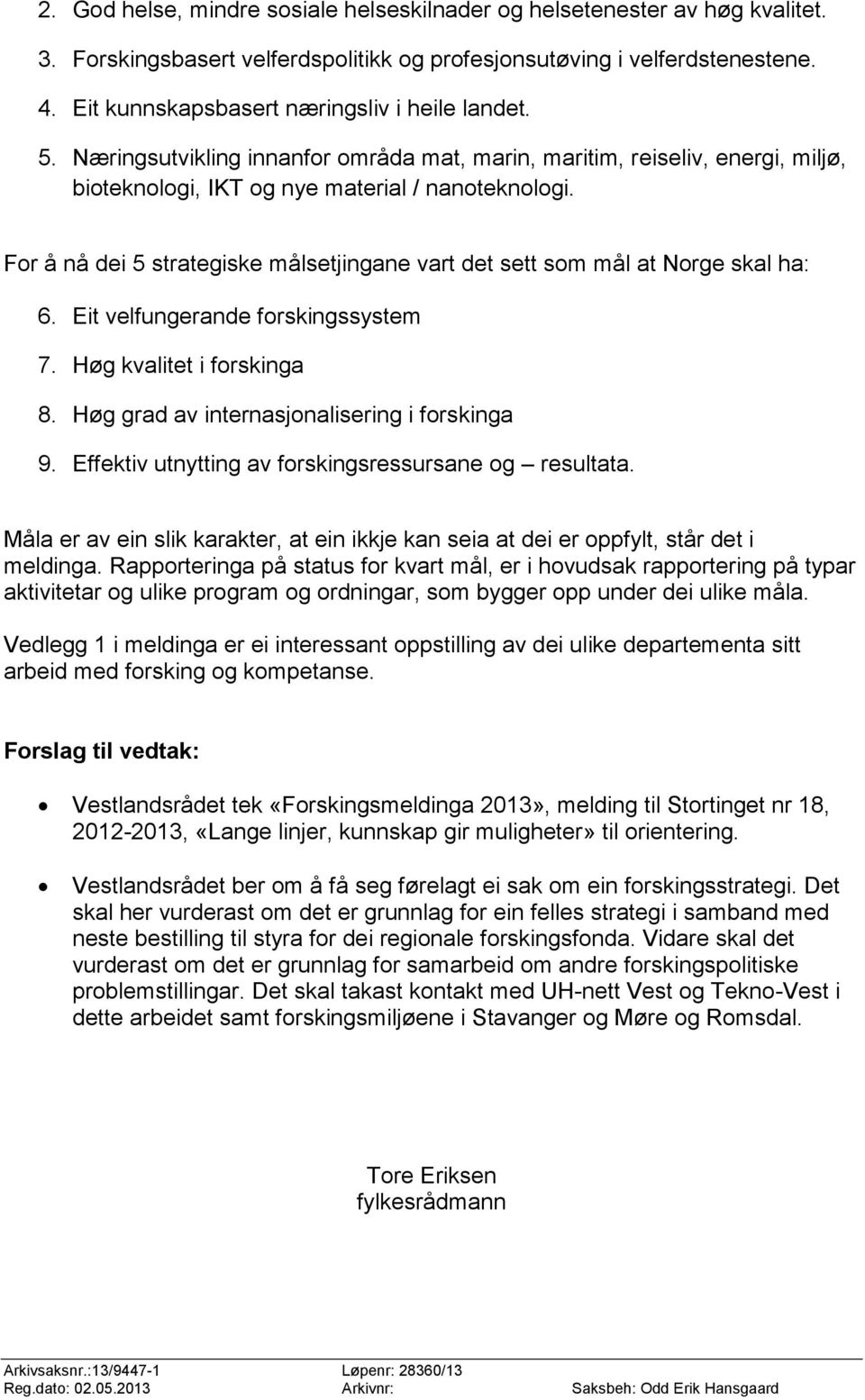 For å nå dei 5 strategiske målsetjingane vart det sett som mål at Norge skal ha: 6. Eit velfungerande forskingssystem 7. Høg kvalitet i forskinga 8. Høg grad av internasjonalisering i forskinga 9.