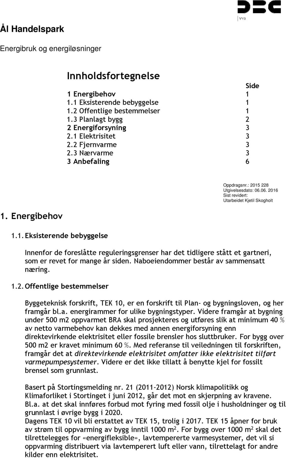 06. 2016 Sist revidert: Utarbeidet Kjetil Skogholt Innenfor de foreslåtte reguleringsgrenser har det tidligere stått et gartneri, som er revet for mange år siden.