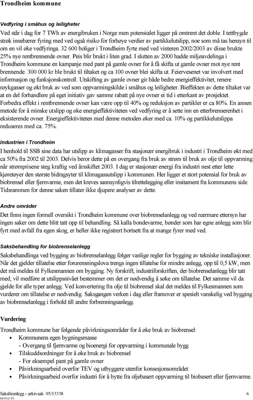 32 600 boliger i Trondheim fyrte med ved vinteren 2002/2003 av disse brukte 25% nye rentbrennende ovner. Peis blir brukt i liten grad.