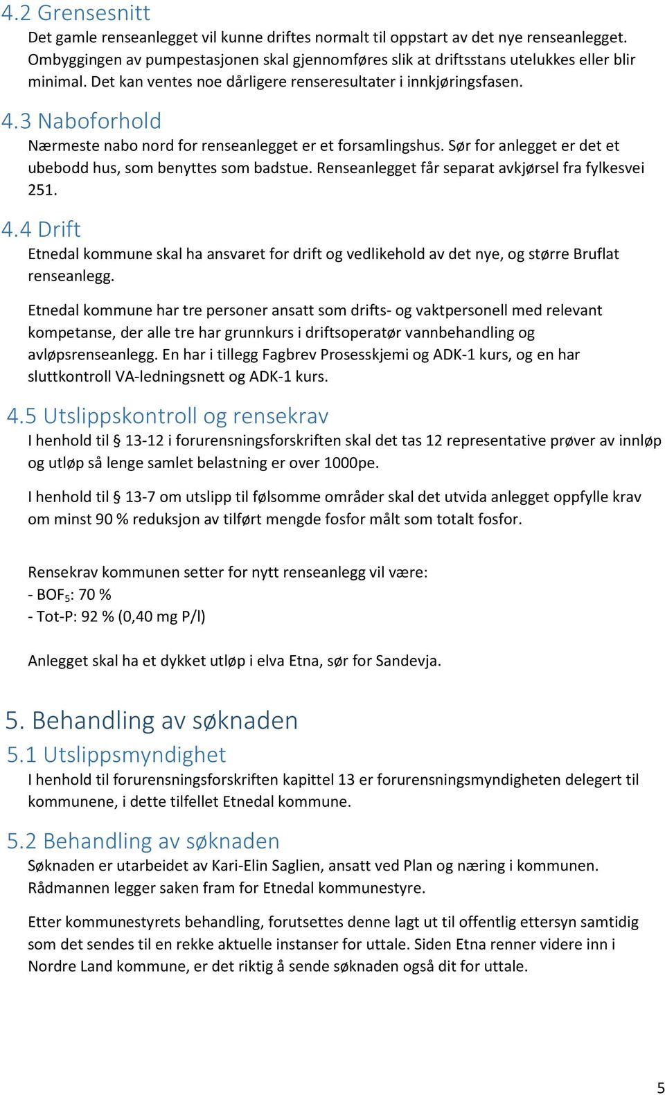 3 Naboforhold Nærmeste nabo nord for renseanlegget er et forsamlingshus. Sør for anlegget er det et ubebodd hus, som benyttes som badstue. Renseanlegget får separat avkjørsel fra fylkesvei 251. 4.