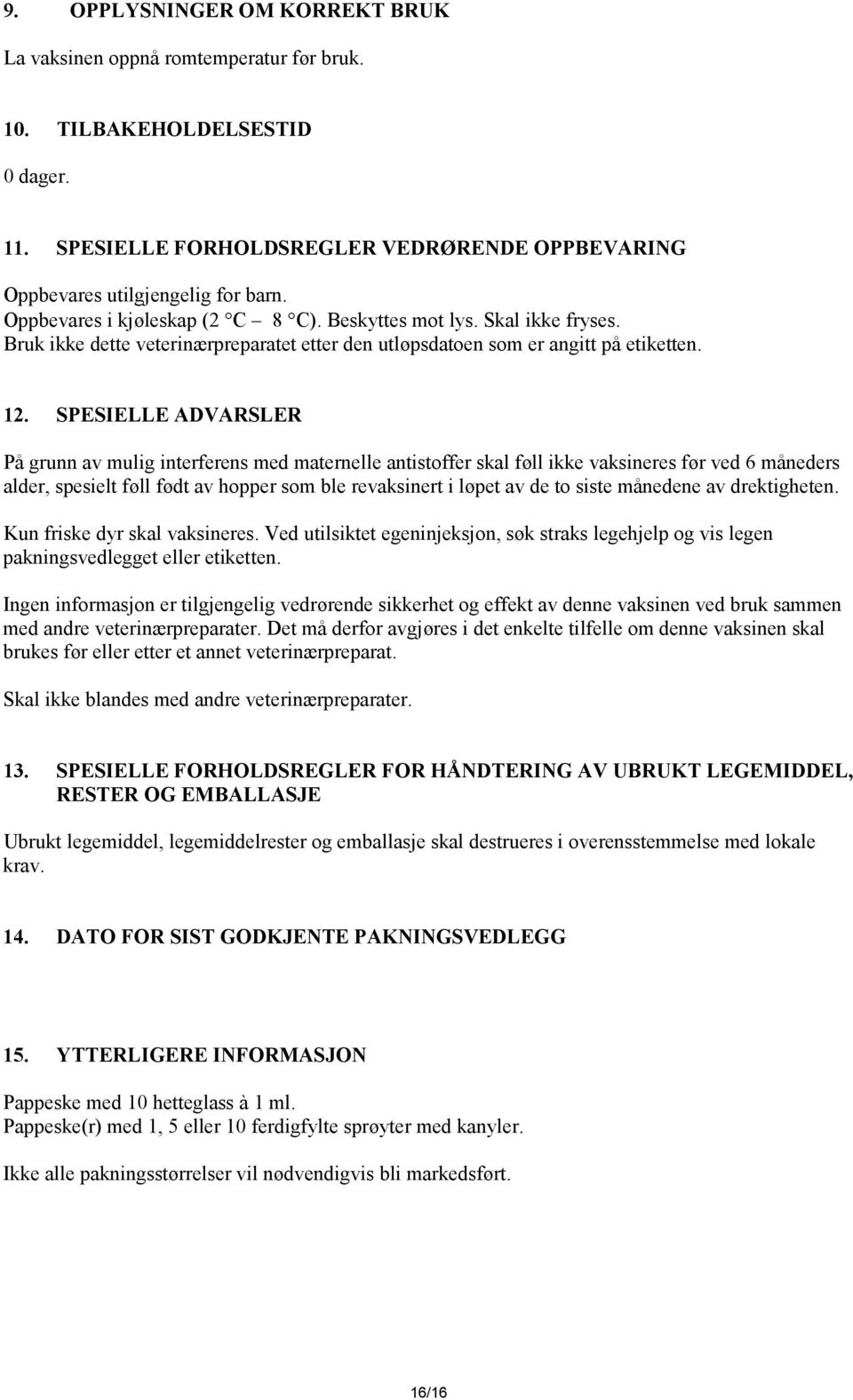 SPESIELLE ADVARSLER På grunn av mulig interferens med maternelle antistoffer skal føll ikke vaksineres før ved 6 måneders alder, spesielt føll født av hopper som ble revaksinert i løpet av de to