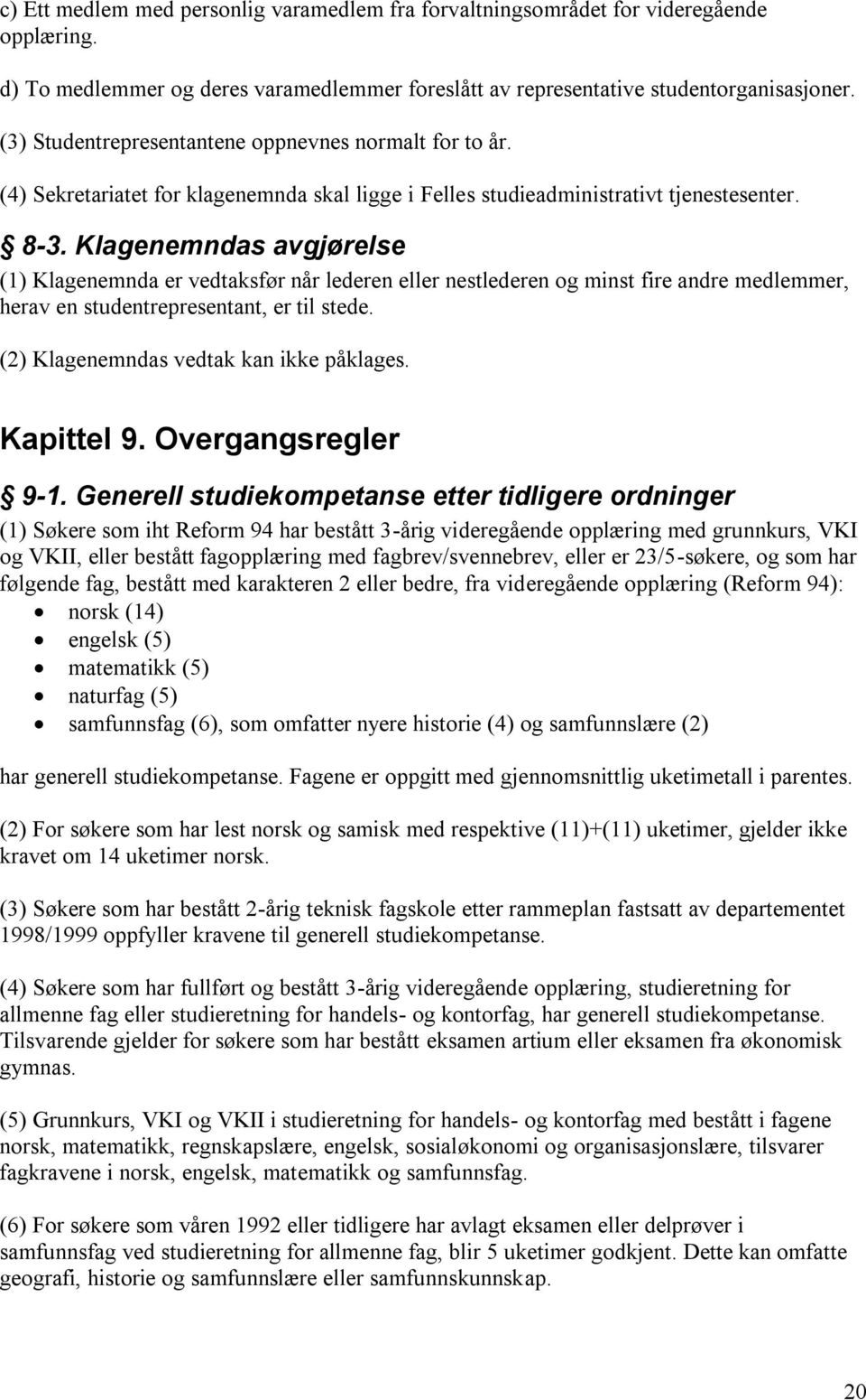 Klagenemndas avgjørelse (1) Klagenemnda er vedtaksfør når lederen eller nestlederen og minst fire andre medlemmer, herav en studentrepresentant, er til stede.