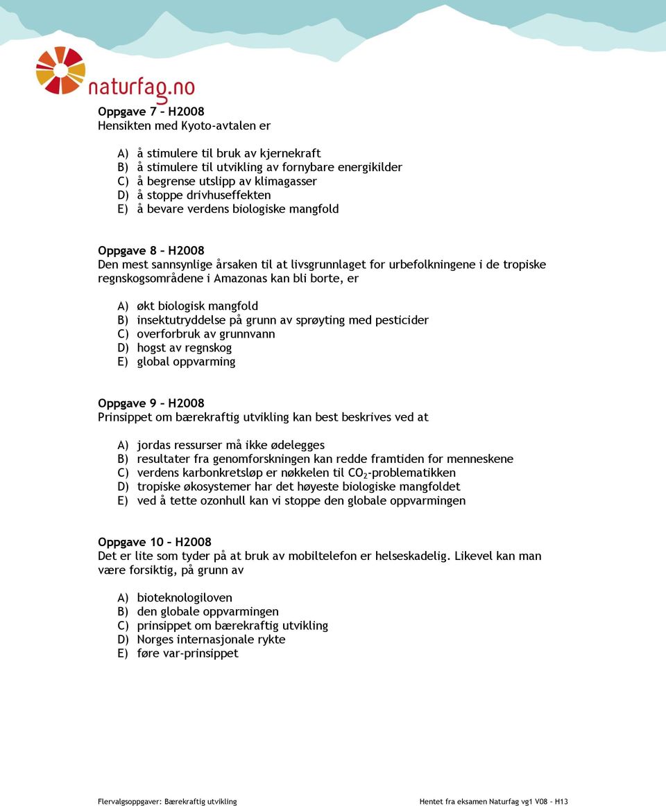 borte, er A) økt biologisk mangfold B) insektutryddelse på grunn av sprøyting med pesticider C) overforbruk av grunnvann D) hogst av regnskog E) global oppvarming Oppgave 9 H2008 Prinsippet om
