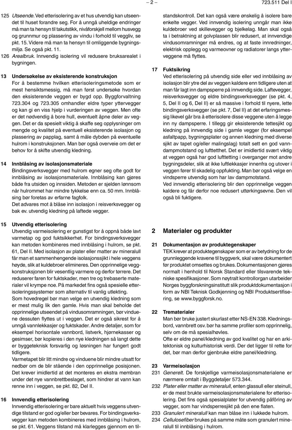 Videre må man ta hensyn til omliggende bygningsmiljø. Se også pkt. 11. 126 Arealbruk. Innvendig isolering vil redusere bruksarealet i bygningen.