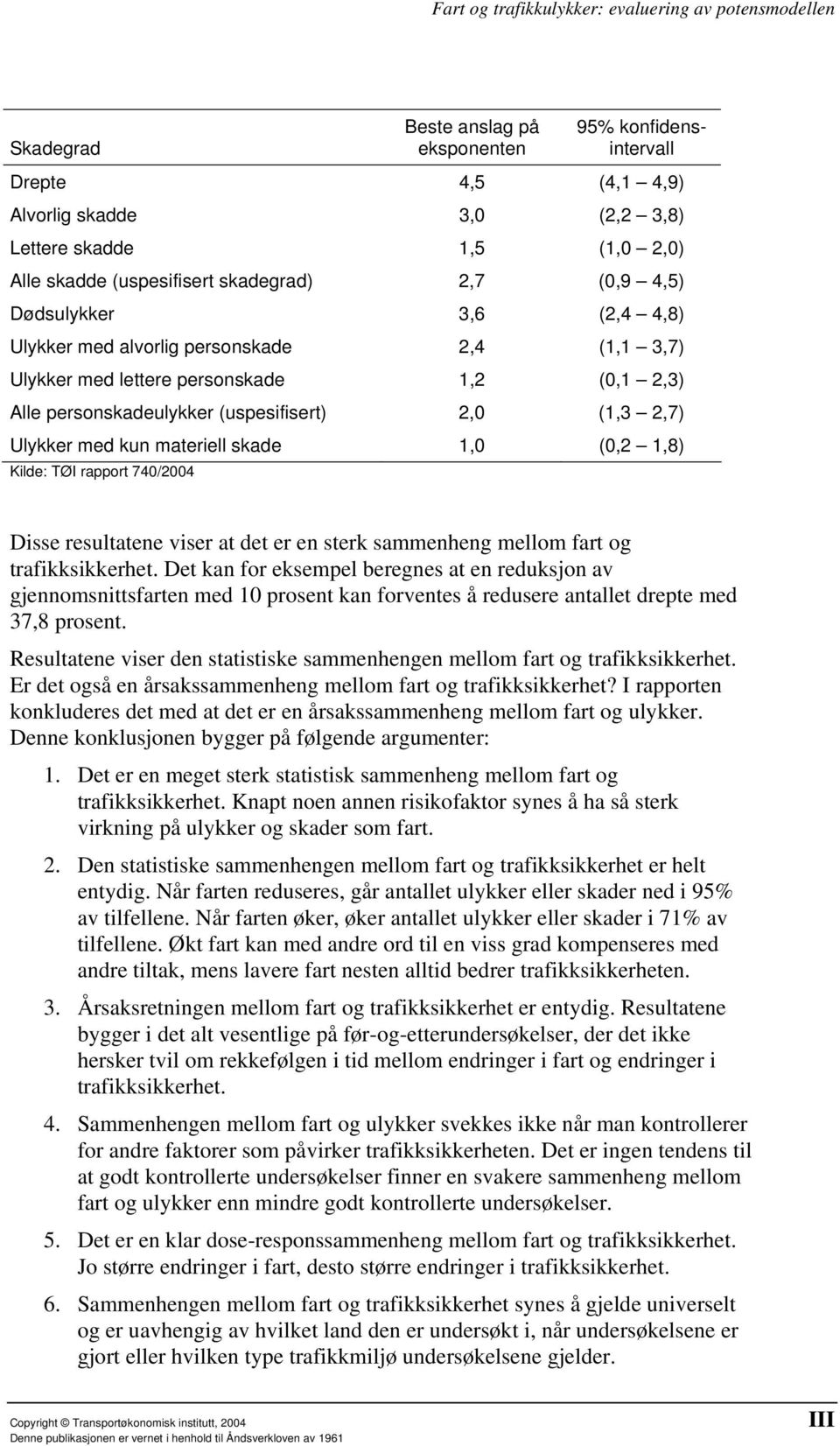 skade 1,0 (0,2 1,8) Kilde: TØI rapport 740/2004 Disse resultatene viser at det er en sterk sammenheng mellom fart og trafikksikkerhet.