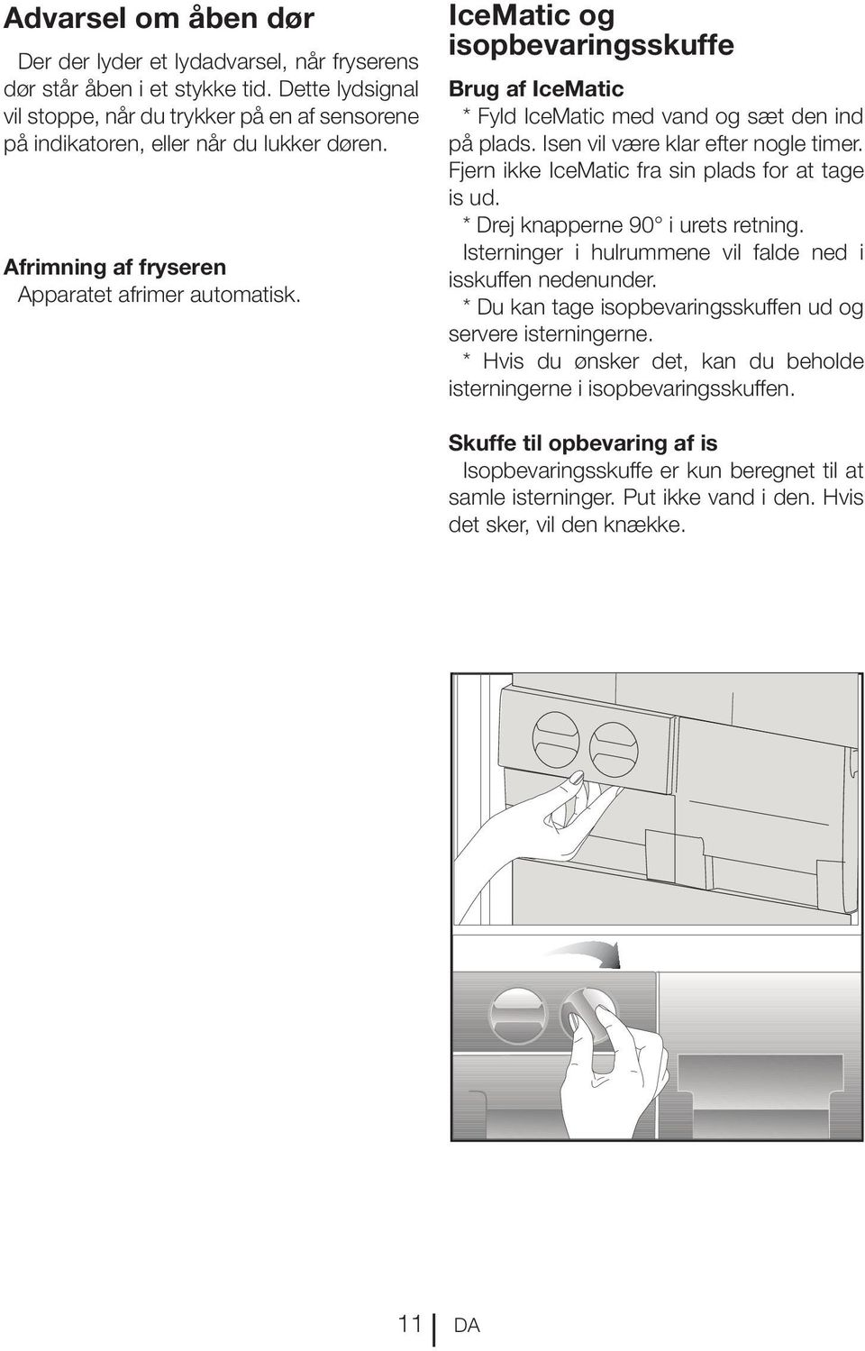 Fjern ikke IceMatic fra sin plads for at tage is ud. * Drej knapperne 90 i urets retning. Isterninger i hulrummene vil falde ned i isskuffen nedenunder.