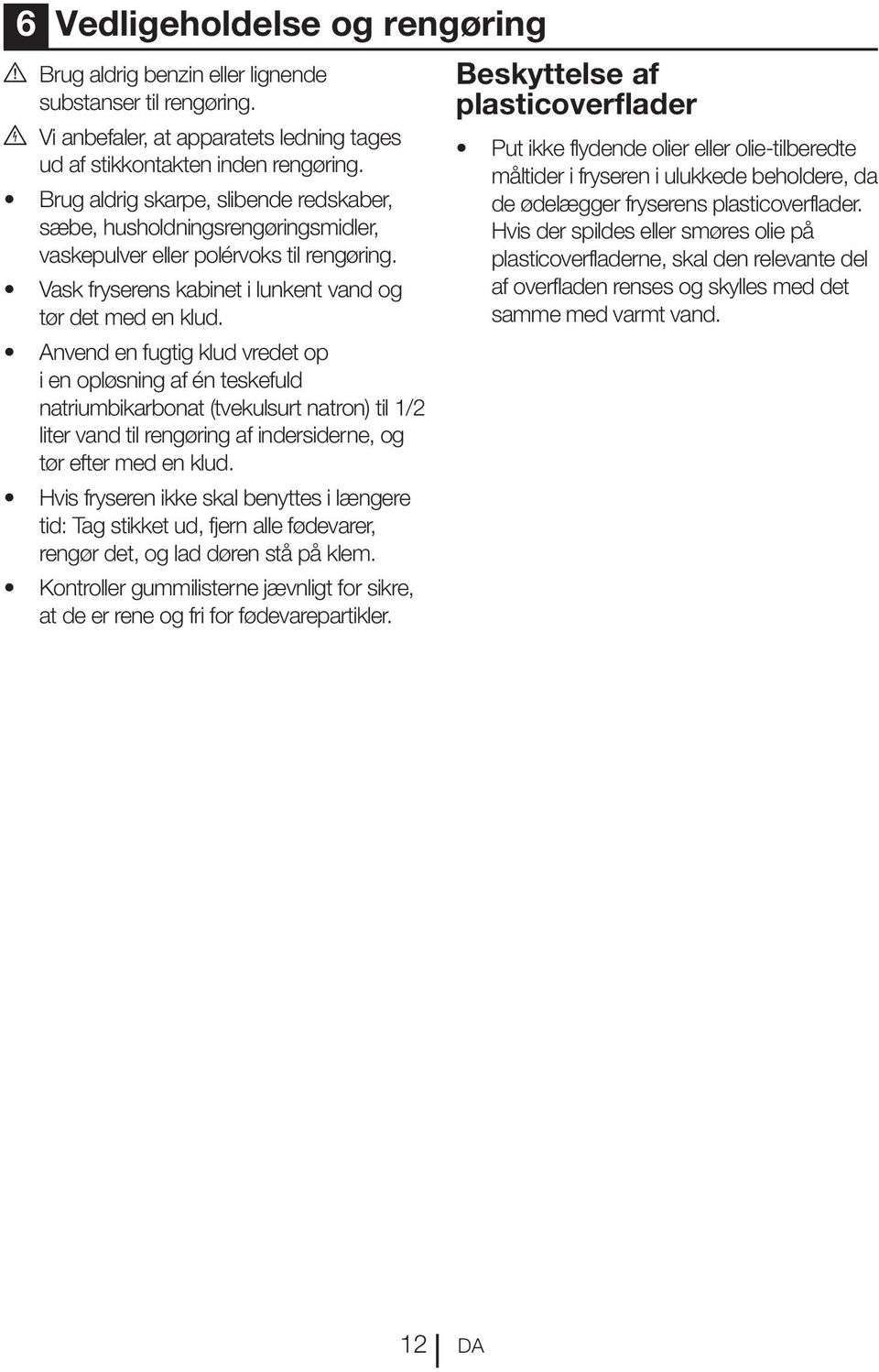 Anvend en fugtig klud vredet op i en opløsning af én teskefuld natriumbikarbonat (tvekulsurt natron) til 1/2 liter vand til rengøring af indersiderne, og tør efter med en klud.