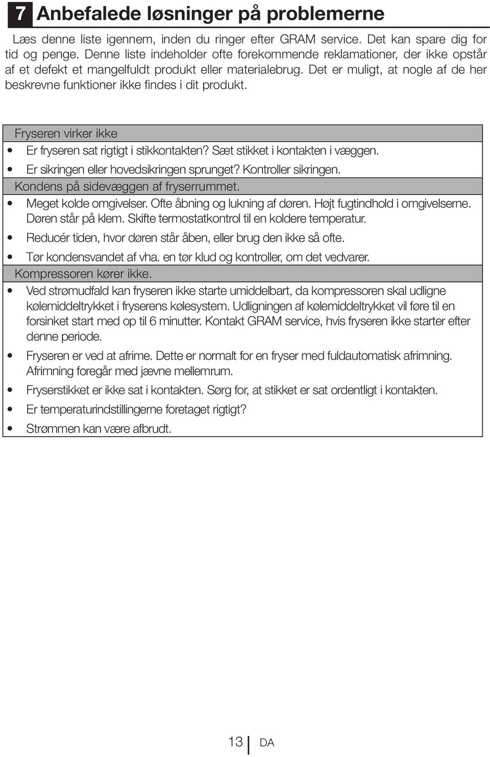 Det er muligt, at nogle af de her beskrevne funktioner ikke findes i dit produkt. Fryseren virker ikke Er fryseren sat rigtigt i stikkontakten? Sæt stikket i kontakten i væggen.