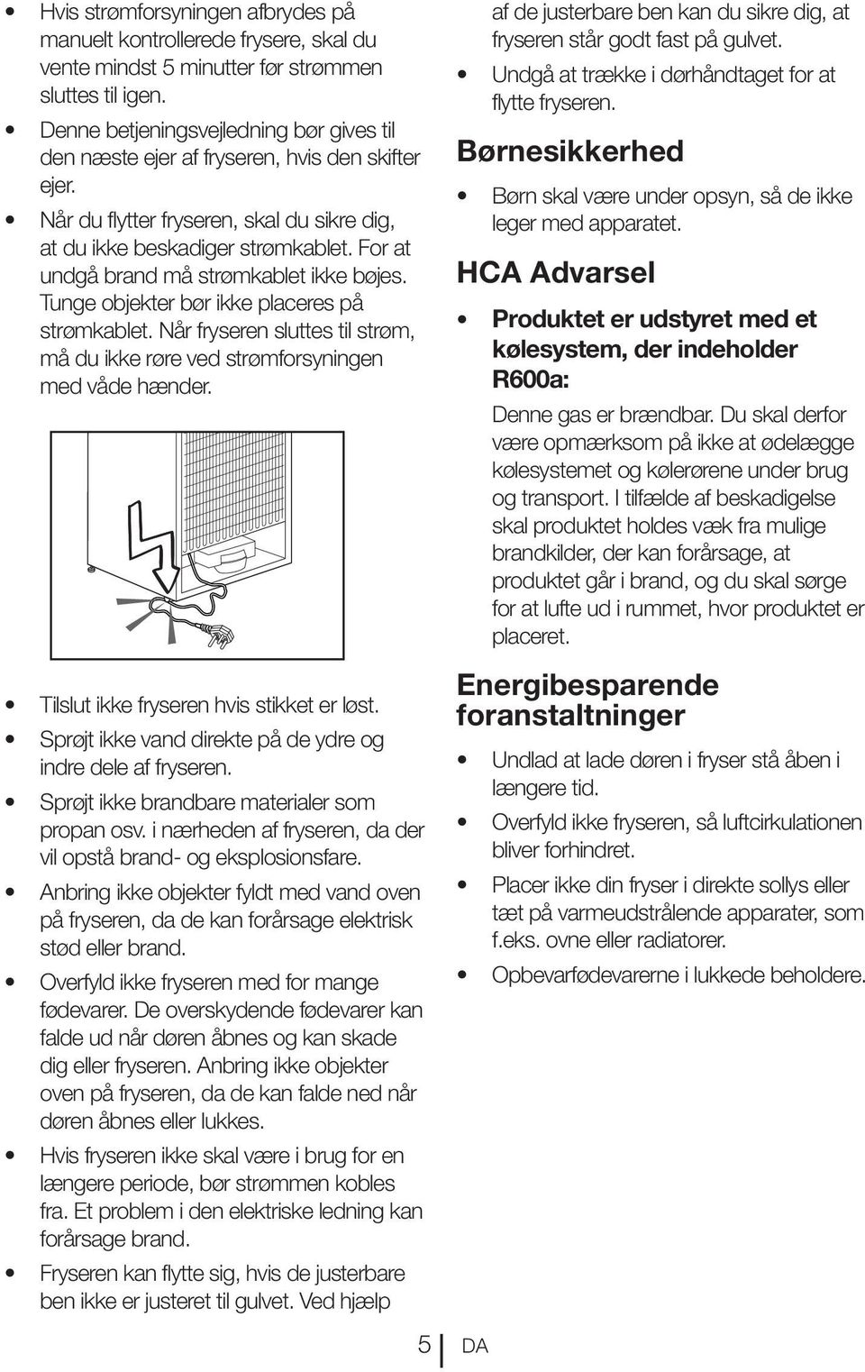 For at undgå brand må strømkablet ikke bøjes. Tunge objekter bør ikke placeres på strømkablet. Når fryseren sluttes til strøm, må du ikke røre ved strømforsyningen med våde hænder.