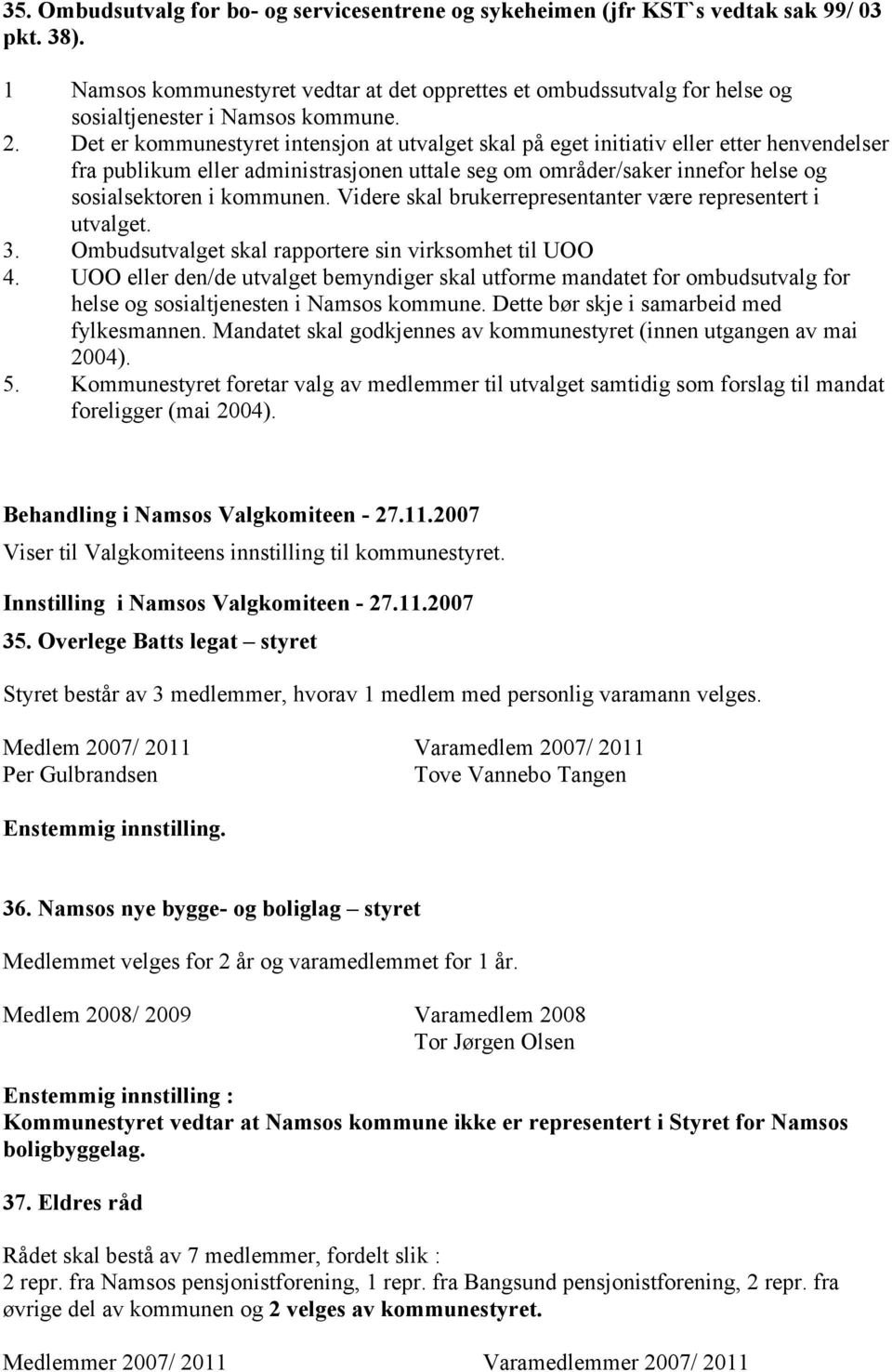 Det er kommunestyret intensjon at utvalget skal på eget initiativ eller etter henvendelser fra publikum eller administrasjonen uttale seg om områder/saker innefor helse og sosialsektoren i kommunen.