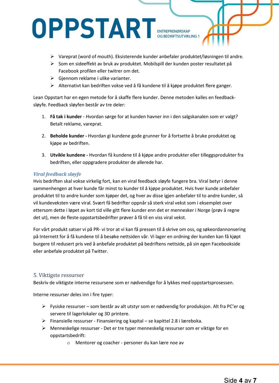 Denne metden kalles en feedbacksløyfe. Feedback sløyfen består av tre deler: 1. Få tak i kunder - Hvrdan sørge fr at kunden havner inn i den salgskanalen sm er valgt? Betalt reklame, vareprat. 2.