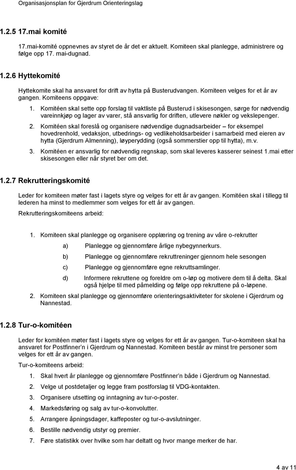 Komitéen skal sette opp forslag til vaktliste på Busterud i skisesongen, sørge for nødvendig vareinnkjøp og lager av varer, stå ansvarlig for driften, utlevere nøkler og vekslepenger. 2.