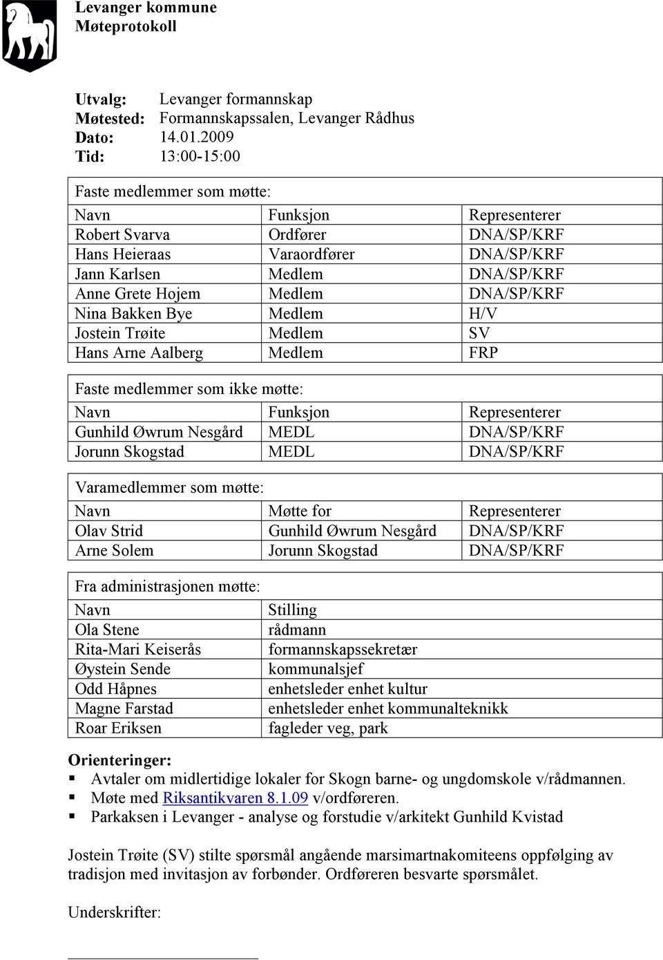 Medlem DNA/SP/KRF Nina Bakken Bye Medlem H/V Jostein Trøite Medlem SV Hans Arne Aalberg Medlem FRP Faste medlemmer som ikke møtte: Navn Funksjon Representerer Gunhild Øwrum Nesgård MEDL DNA/SP/KRF