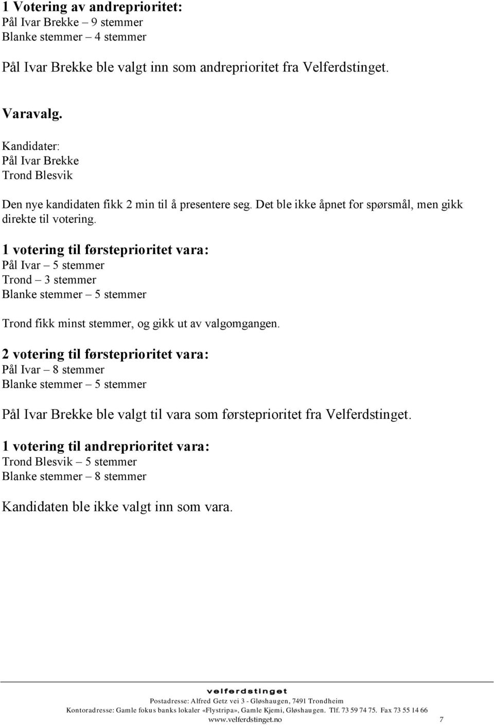 1 votering til førsteprioritet vara: Pål Ivar 5 stemmer Trond 3 stemmer Blanke stemmer 5 stemmer Trond fikk minst stemmer, og gikk ut av valgomgangen.