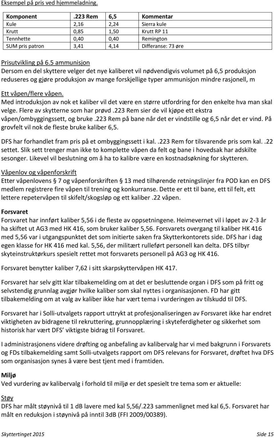 5 ammunisjon Dersom en del skyttere velger det nye kaliberet vil nødvendigvis volumet på 6,5 produksjon reduseres og gjøre produksjon av mange forskjellige typer ammunisjon mindre rasjonell, m Ett