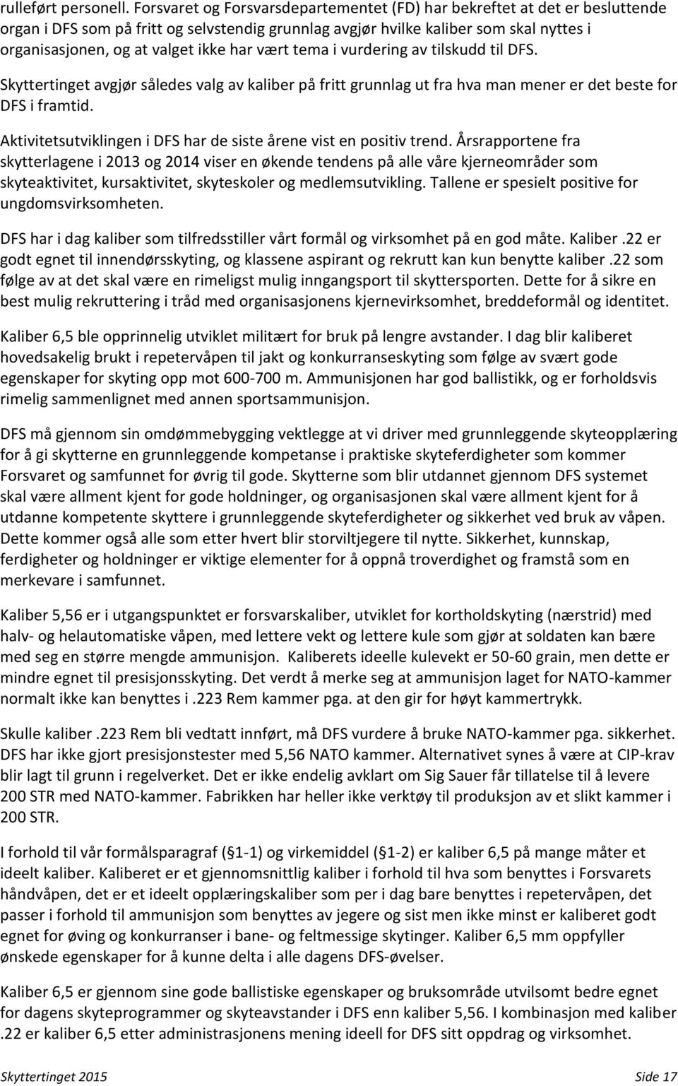 har vært tema i vurdering av tilskudd til DFS. Skyttertinget avgjør således valg av kaliber på fritt grunnlag ut fra hva man mener er det beste for DFS i framtid.