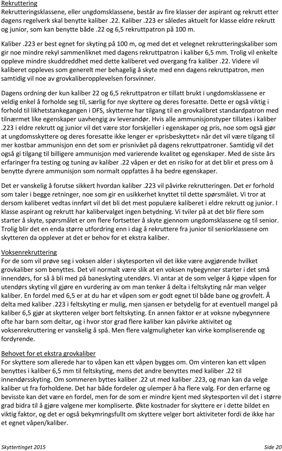 223 er best egnet for skyting på 100 m, og med det et velegnet rekrutteringskaliber som gir noe mindre rekyl sammenliknet med dagens rekruttpatron i kaliber 6,5 mm.