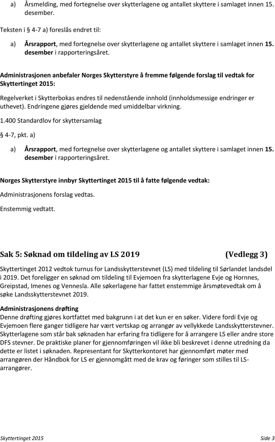 Administrasjonen anbefaler Norges Skytterstyre å fremme følgende forslag til vedtak for Skyttertinget 2015: Regelverket i Skytterbokas endres til nedenstående innhold (innholdsmessige endringer er