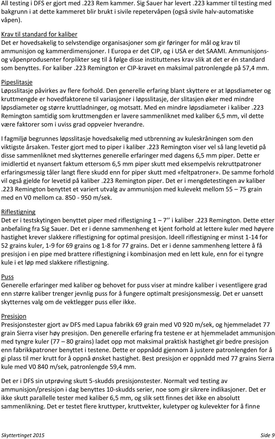 Ammunisjonsog våpenprodusenter forplikter seg til å følge disse instituttenes krav slik at det er én standard som benyttes. For kaliber.223 Remington er CIP-kravet en maksimal patronlengde på 57,4 mm.