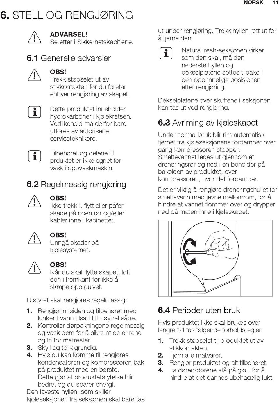 6.2 Regelmessig rengjøring OBS! Ikke trekk i, flytt eller påfør skade på noen rør og/eller kabler inne i kabinettet. ut under rengjøring. Trekk hyllen rett ut for å fjerne den.