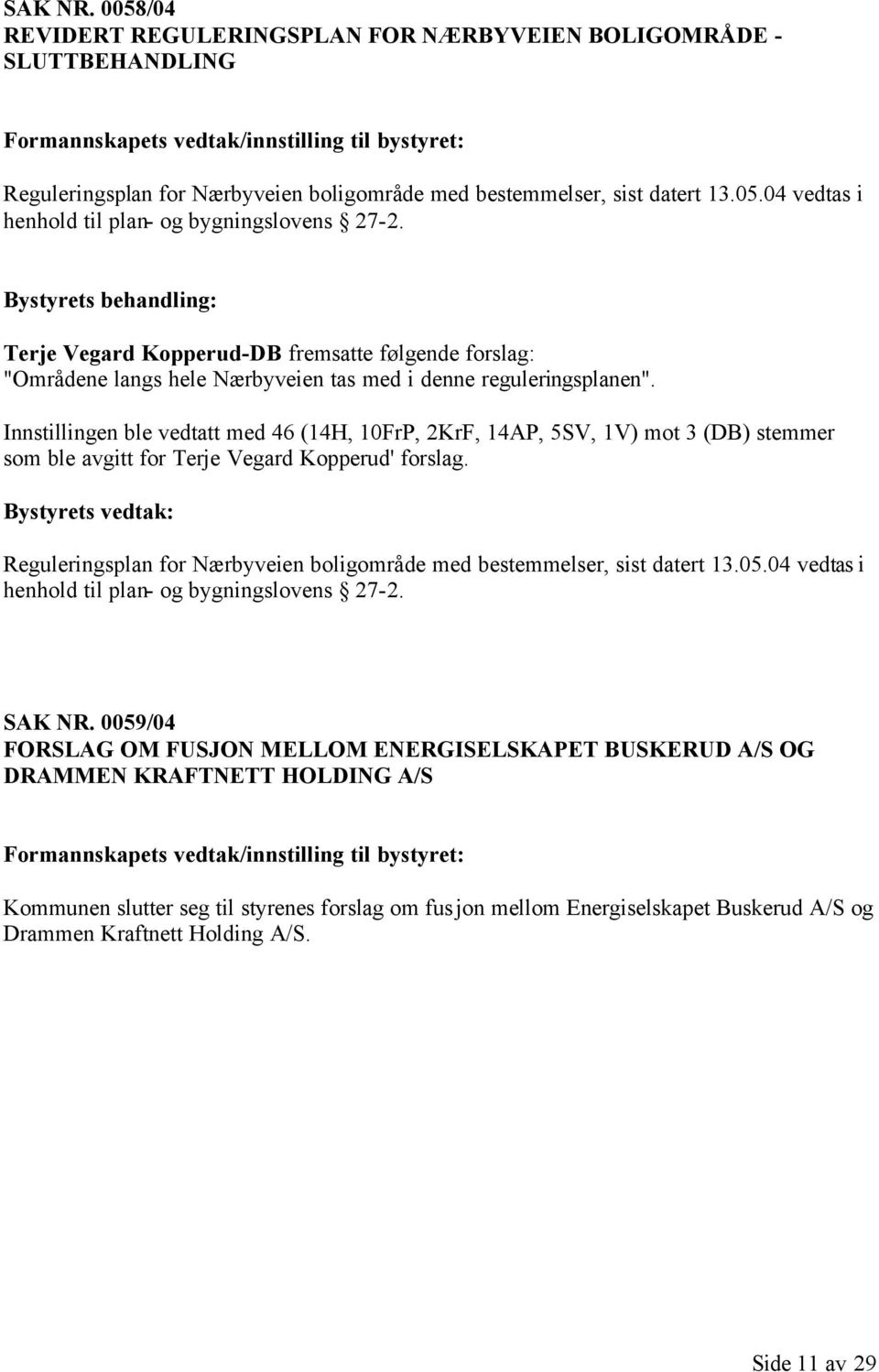 13.05.04 vedtas i henhold til plan- og bygningslovens 27-2. Terje Vegard Kopperud-DB fremsatte følgende forslag: "Områdene langs hele Nærbyveien tas med i denne reguleringsplanen".