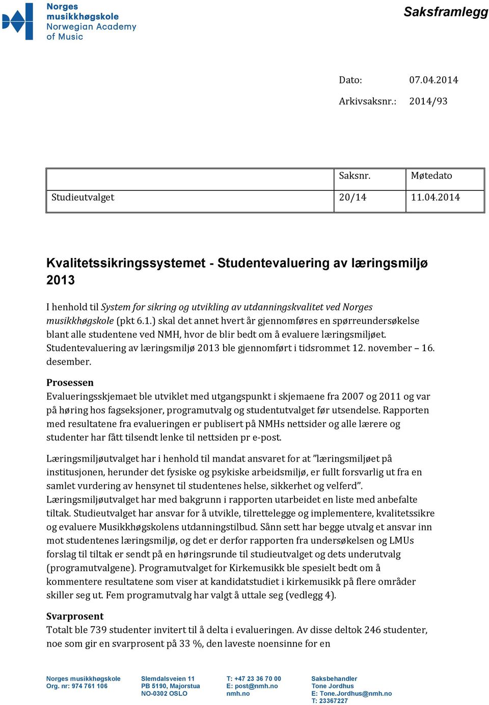 2014 Kvalitetssikringssystemet - Studentevaluering av læringsmiljø 2013 I henhold til System for sikring og utvikling av utdanningskvalitet ved Norges musikkhøgskole (pkt 6.1.) skal det annet hvert år gjennomføres en spørreundersøkelse blant alle studentene ved NMH, hvor de blir bedt om å evaluere læringsmiljøet.