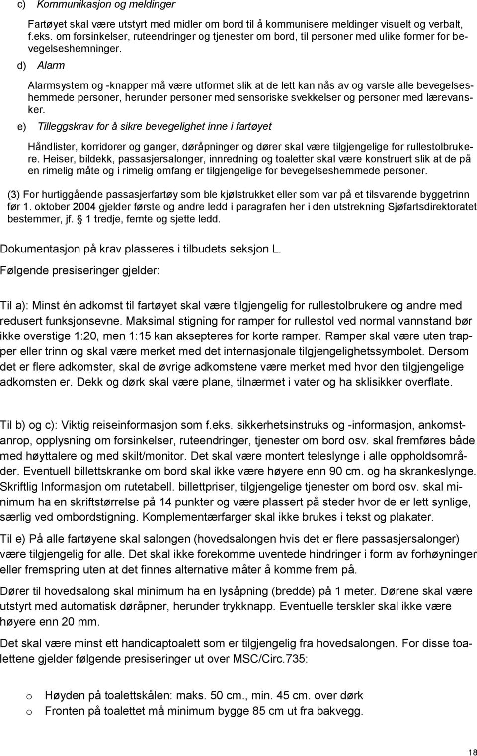 d) Alarm Alarmsystem og -knapper må være utformet slik at de lett kan nås av og varsle alle bevegelseshemmede personer, herunder personer med sensoriske svekkelser og personer med lærevansker.