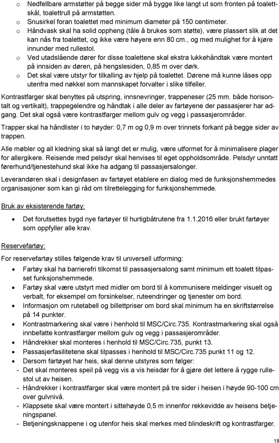 Ved utadslående dører for disse toalettene skal ekstra lukkehåndtak være montert på innsiden av døren, på hengslesiden, 0,85 m over dørk. Det skal være utstyr for tilkalling av hjelp på toalettet.