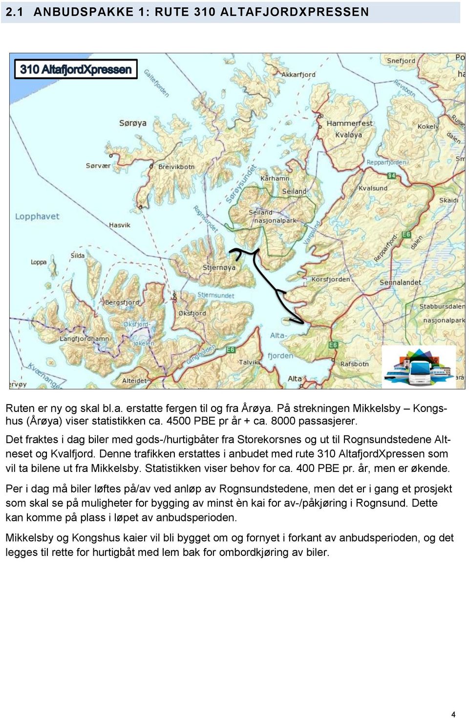 Denne trafikken erstattes i anbudet med rute 310 AltafjordXpressen som vil ta bilene ut fra Mikkelsby. Statistikken viser behov for ca. 400 PBE pr. år, men er økende.