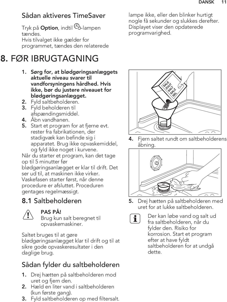 Fyld beholderen til afspændingsmiddel. 4. Åbn vandhanen. 5. Start et program for at fjerne evt. rester fra fabrikationen, der stadigvæk kan befinde sig i apparatet.