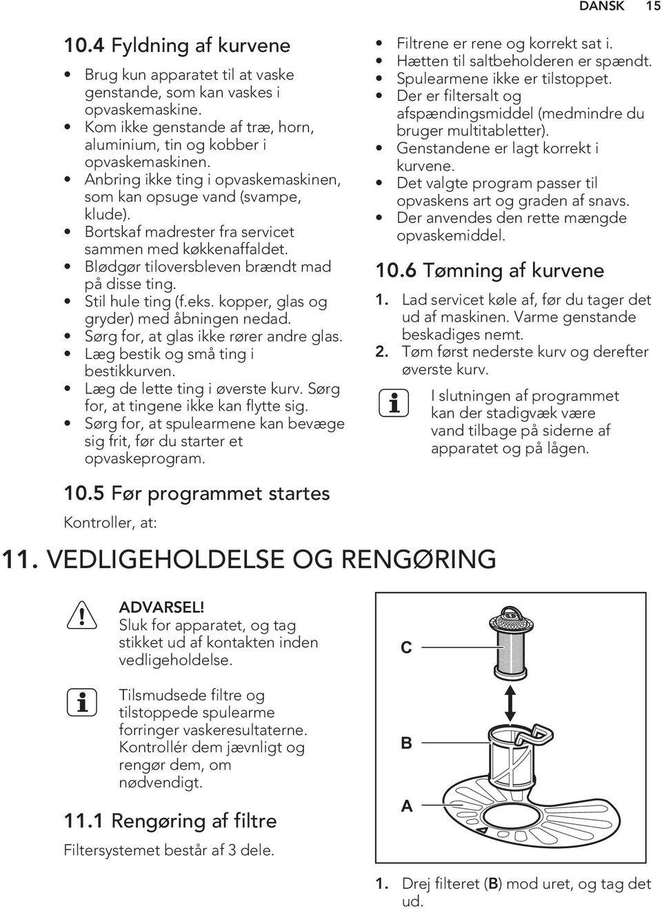 eks. kopper, glas og gryder) med åbningen nedad. Sørg for, at glas ikke rører andre glas. Læg bestik og små ting i bestikkurven. Læg de lette ting i øverste kurv.