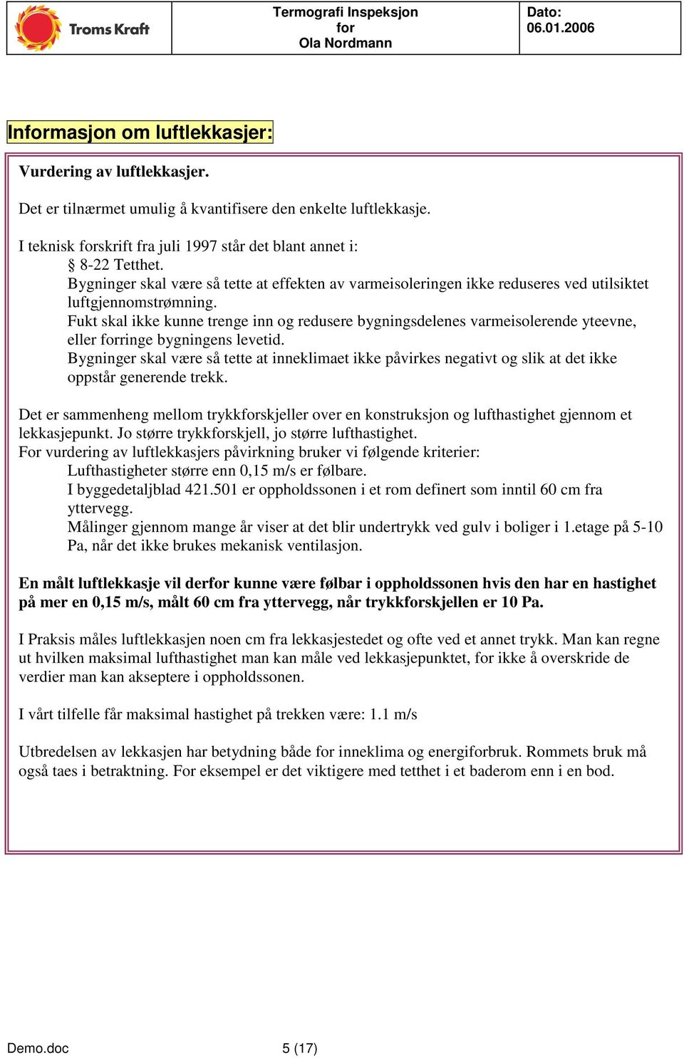 Fukt skal ikke kunne trenge inn og redusere bygningsdelenes varmeisolerende yteevne, eller ringe bygningens levetid.