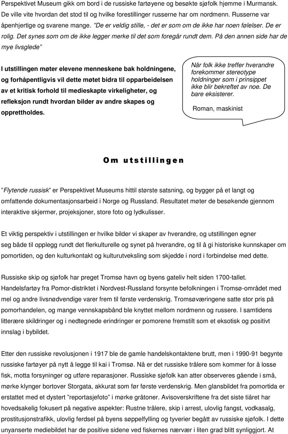 På den annen side har de mye livsglede I utstillingen møter elevene menneskene bak holdningene, og forhåpentligvis vil dette møtet bidra til opparbeidelsen av et kritisk forhold til medieskapte