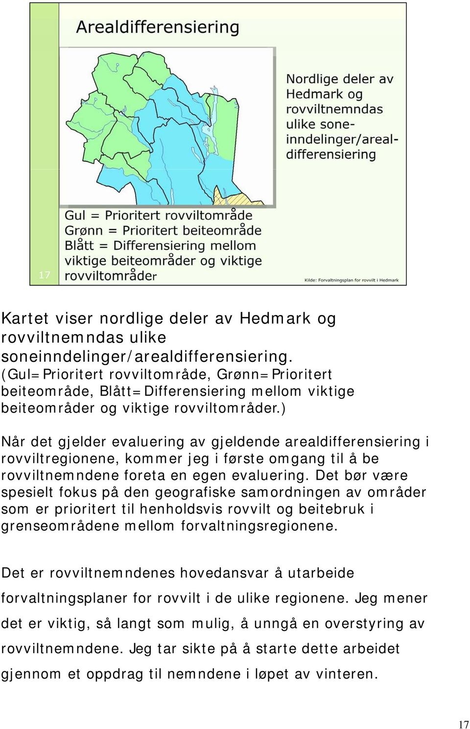 ) Når det gjelder evaluering av gjeldende arealdifferensiering i rovviltregionene, kommer jeg i første omgang til å be rovviltnemndene foreta en egen evaluering.