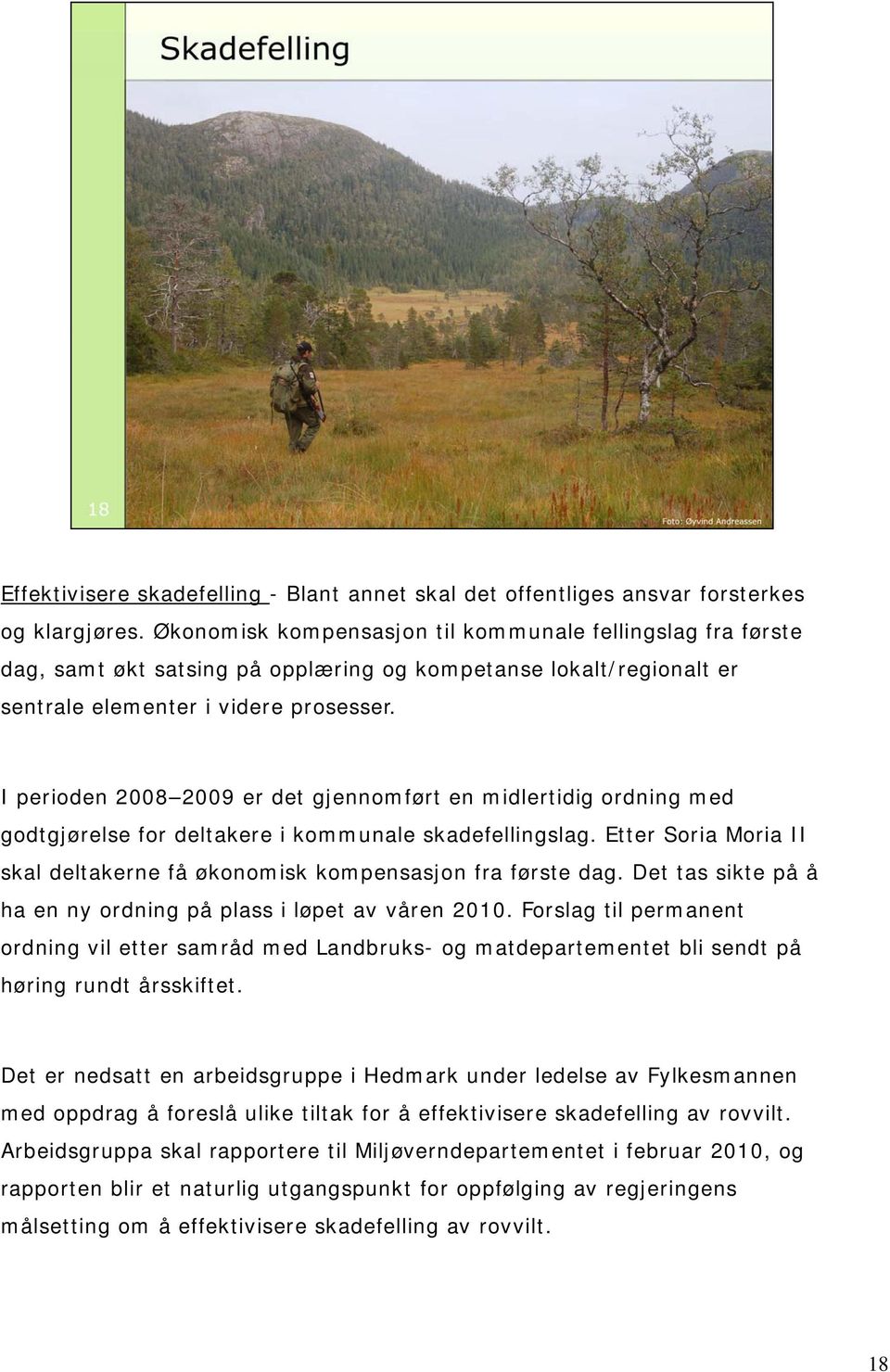 I perioden 2008 2009 er det gjennomført en midlertidig ordning med godtgjørelse for deltakere i kommunale skadefellingslag.