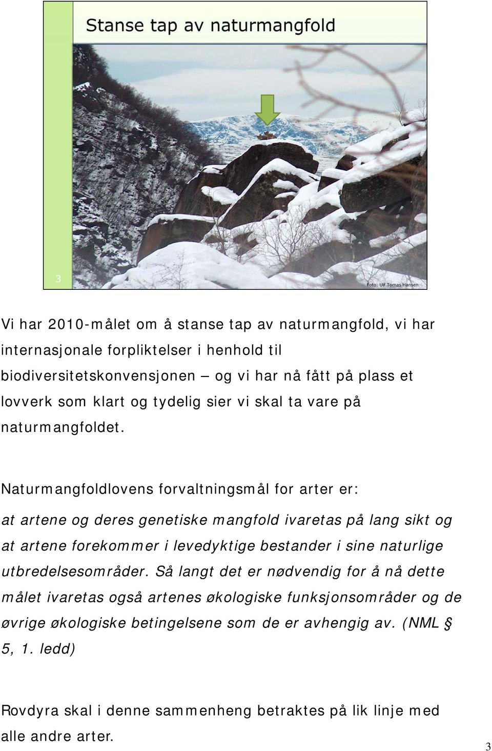 Naturmangfoldlovens forvaltningsmål for arter er: at artene og deres genetiske mangfold ivaretas på lang sikt og at artene forekommer i levedyktige bestander i sine