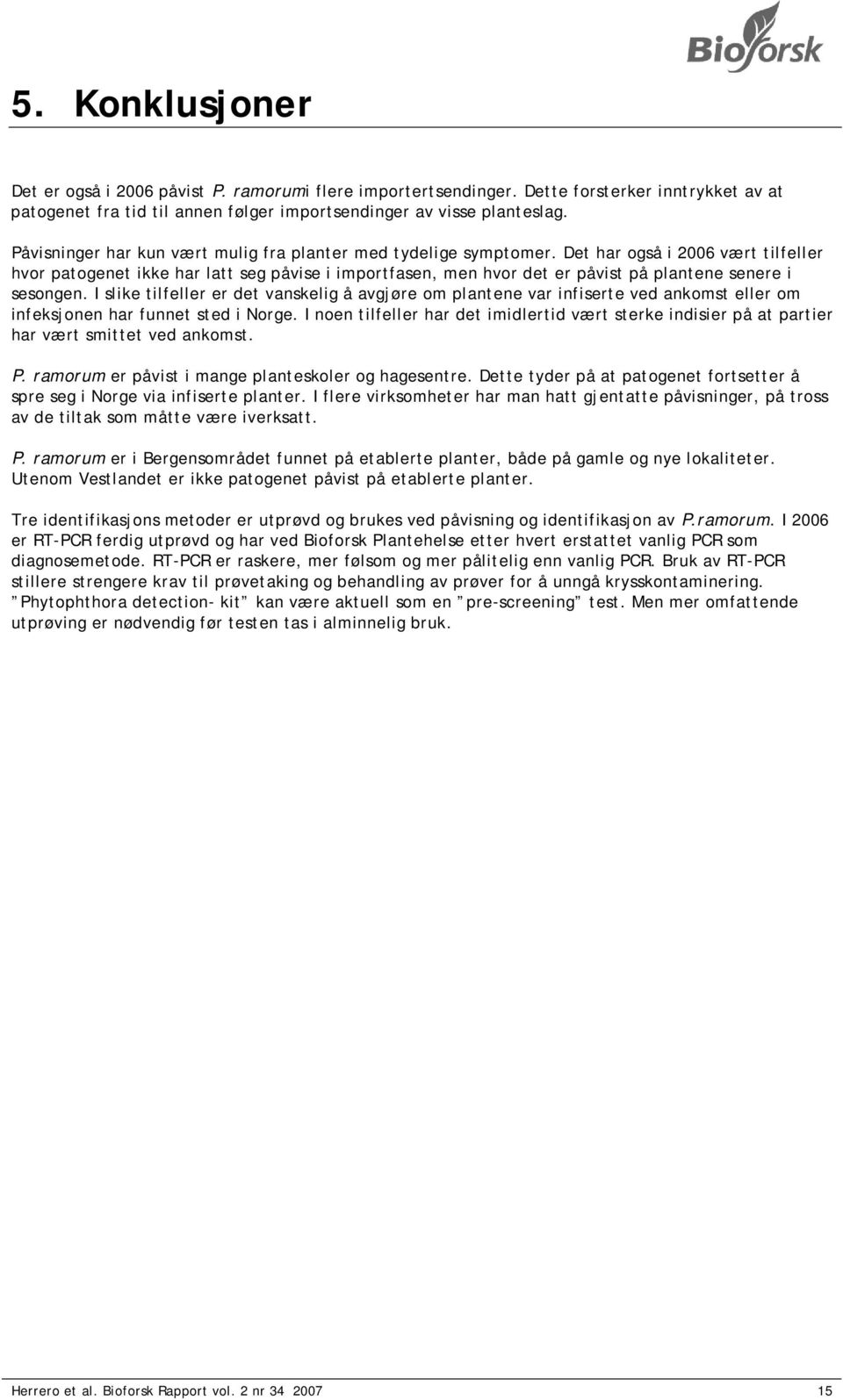 Det har også i 2006 vært tilfeller hvor patogenet ikke har latt seg påvise i importfasen, men hvor det er påvist på plantene senere i sesongen.