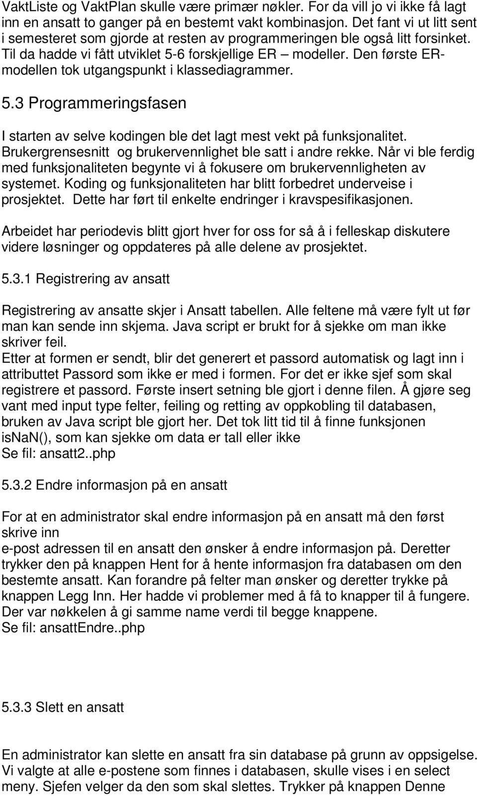 Den første ERmodellen tok utgangspunkt i klassediagrammer. 5.3 Programmeringsfasen I starten av selve kodingen ble det lagt mest vekt på funksjonalitet.