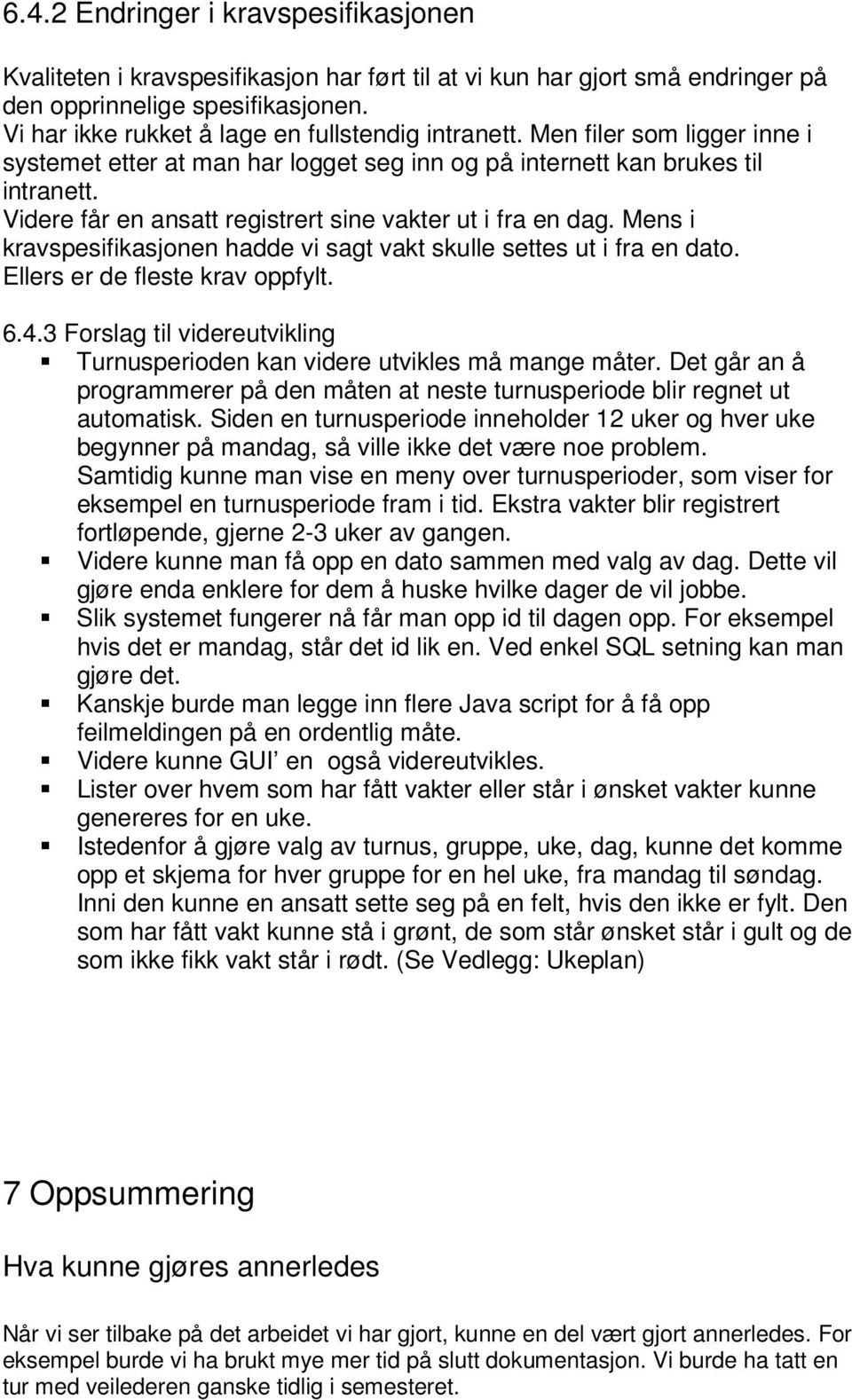 Videre får en ansatt registrert sine vakter ut i fra en dag. Mens i kravspesifikasjonen hadde vi sagt vakt skulle settes ut i fra en dato. Ellers er de fleste krav oppfylt. 6.4.