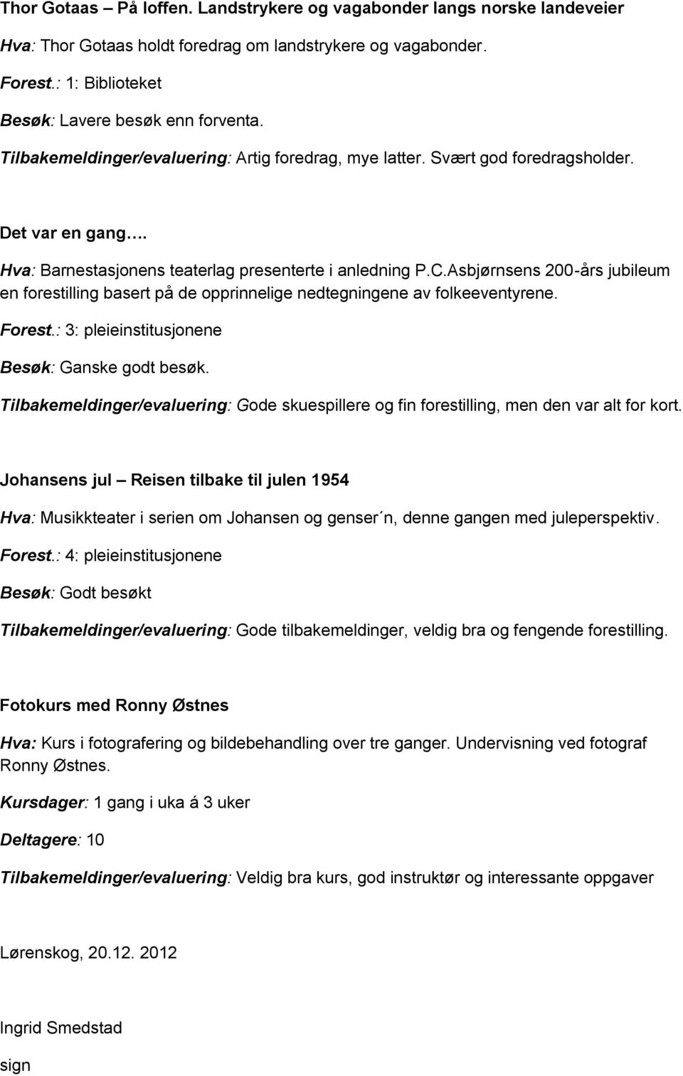 Asbjørnsens 200-års jubileum en forestilling basert på de opprinnelige nedtegningene av folkeeventyrene. Forest.: 3: pleieinstitusjonene Besøk: Ganske godt besøk.