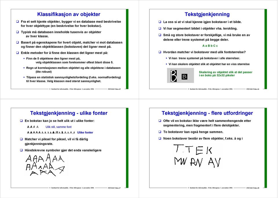 Enkle metoder for å finne den klassen det ligner mest på: Finn de 5 objektene den ligner mest på, velg objektklassen som forekommer oftest blant disse 5.